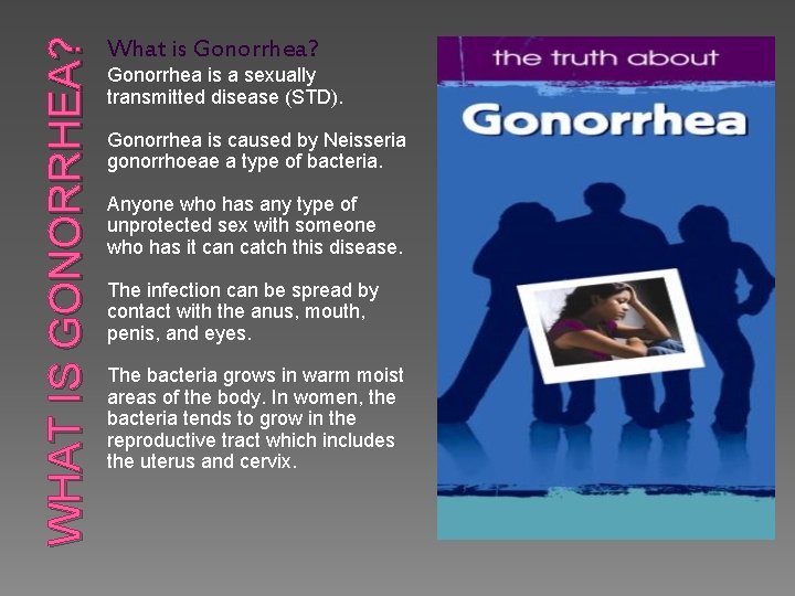 WHAT IS GONORRHEA? What is Gonorrhea? Gonorrhea is a sexually transmitted disease (STD). Gonorrhea