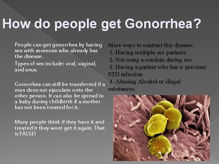 How do people get Gonorrhea? People can get gonorrhea by having sex with someone