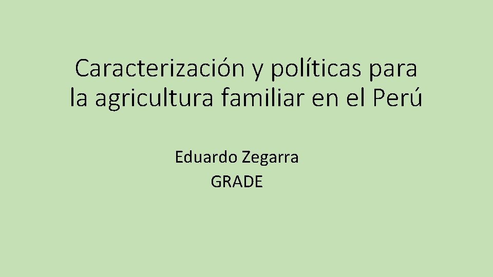 Caracterización y políticas para la agricultura familiar en el Perú Eduardo Zegarra GRADE 