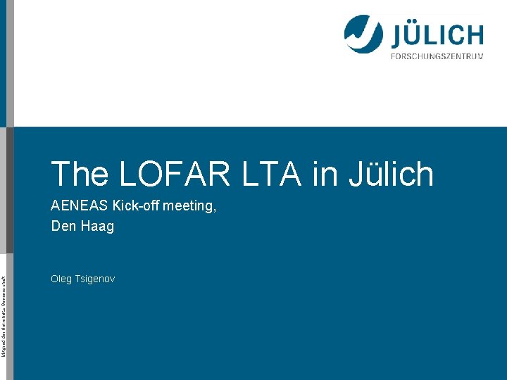 The LOFAR LTA in Jülich Mitglied der Helmholtz-Gemeinschaft AENEAS Kick-off meeting, Den Haag Oleg