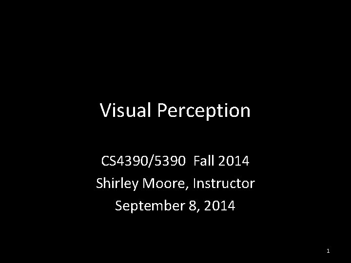 Visual Perception CS 4390/5390 Fall 2014 Shirley Moore, Instructor September 8, 2014 1 
