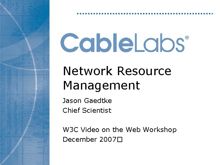 Network Resource Management Jason Gaedtke Chief Scientist W 3 C Video on the Web