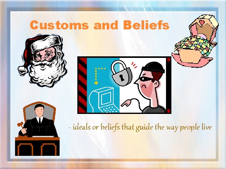 Customs and Beliefs - ideals or beliefs that guide the way people live 