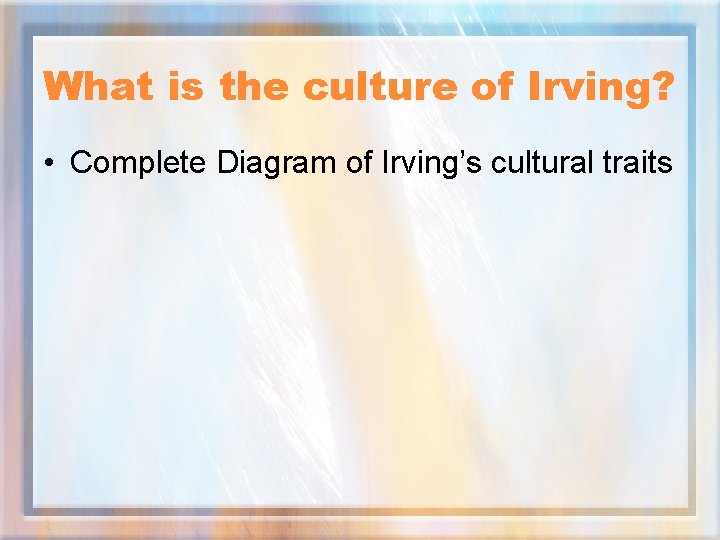 What is the culture of Irving? • Complete Diagram of Irving’s cultural traits 