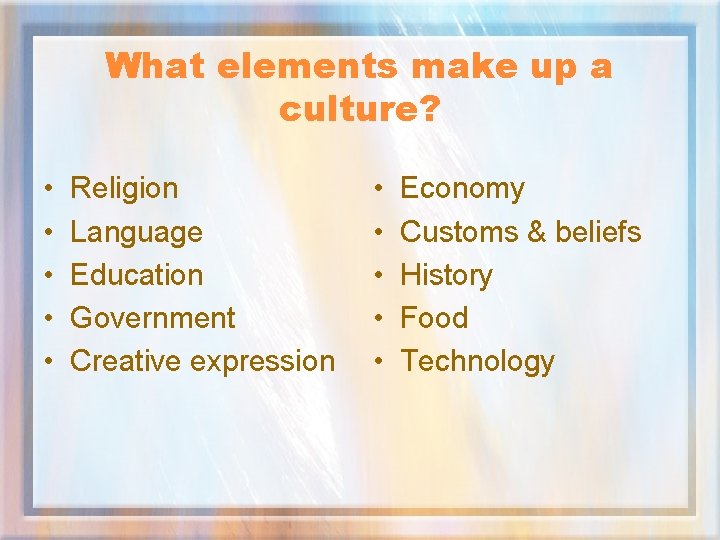 What elements make up a culture? • • • Religion Language Education Government Creative