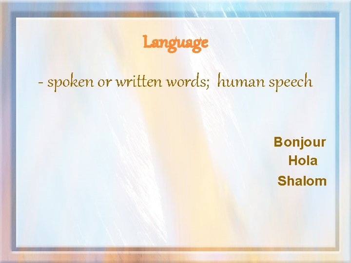 Language - spoken or written words; human speech Bonjour Hola Shalom 