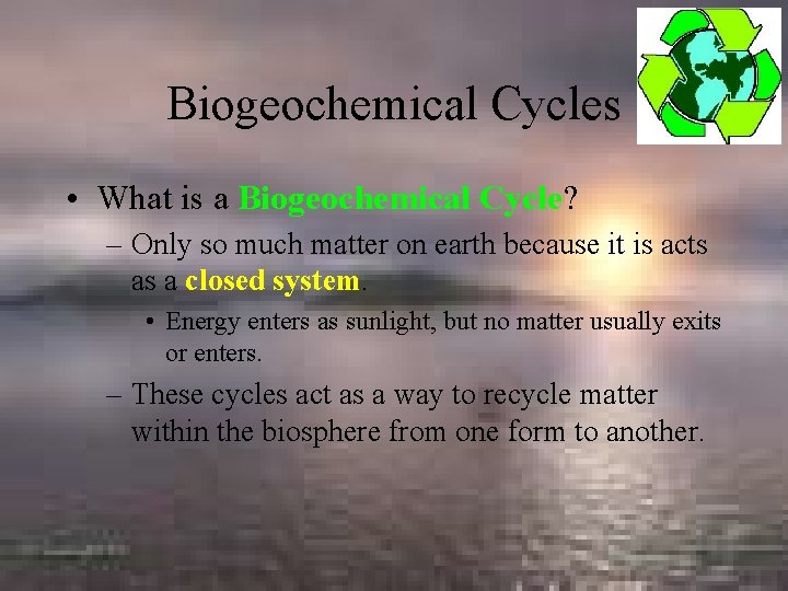 Biogeochemical Cycles • What is a Biogeochemical Cycle? – Only so much matter on
