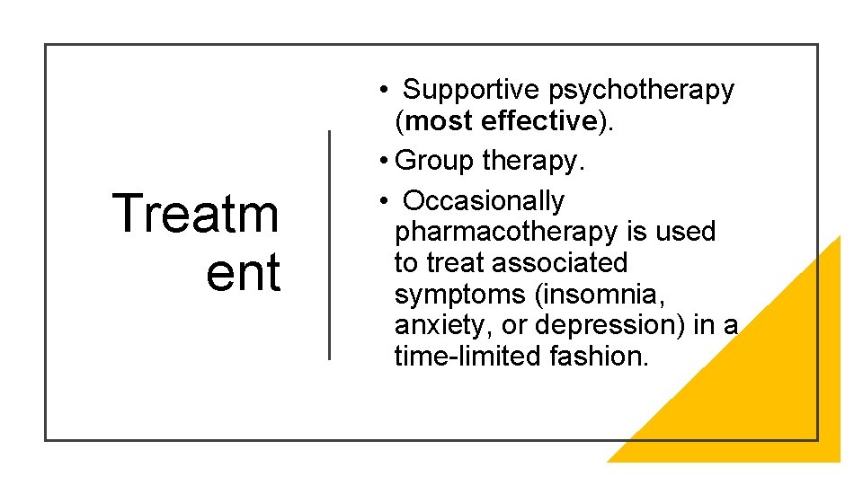 Treatm ent • Supportive psychotherapy (most effective). • Group therapy. • Occasionally pharmacotherapy is