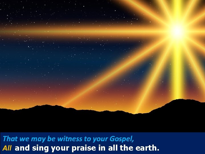 That we may be witness to your Gospel, All and sing your praise in