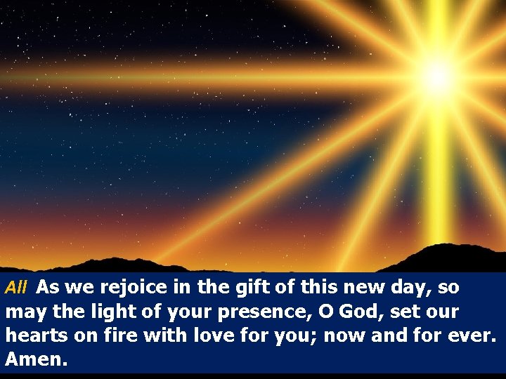 All As we rejoice in the gift of this new day, so may the