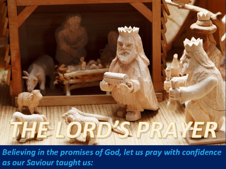 THE LORD’S PRAYER Believing in the promises of God, let us pray with confidence