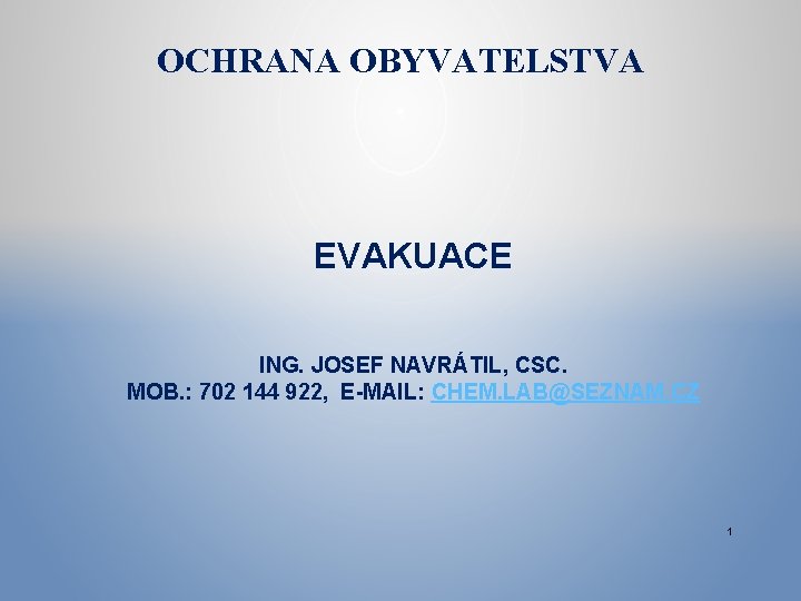 OCHRANA OBYVATELSTVA EVAKUACE ING. JOSEF NAVRÁTIL, CSC. MOB. : 702 144 922, E-MAIL: CHEM.