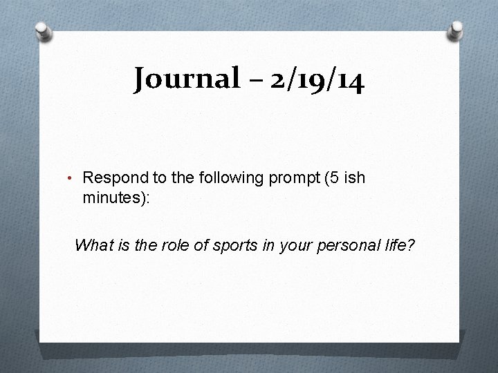 Journal – 2/19/14 • Respond to the following prompt (5 ish minutes): What is