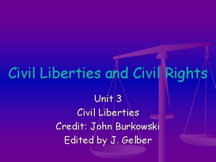 Civil Liberties and Civil Rights Unit 3 Civil Liberties Credit: John Burkowski Edited by