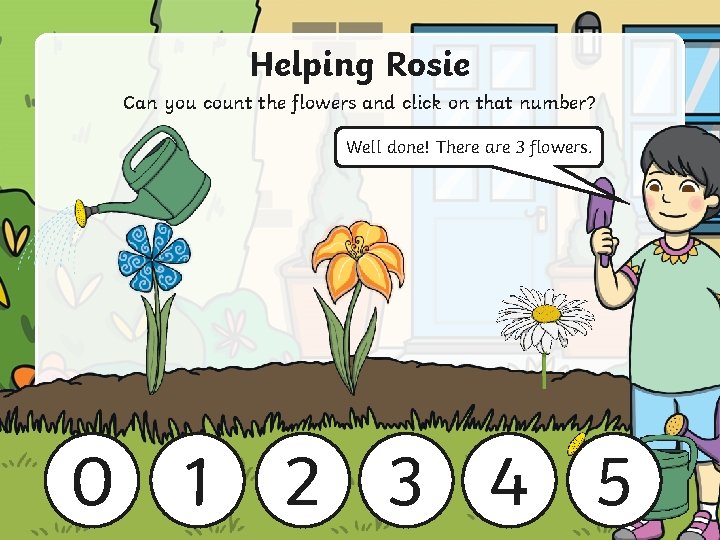 Helping Rosie Can you count the flowers and click on that number? Well done!