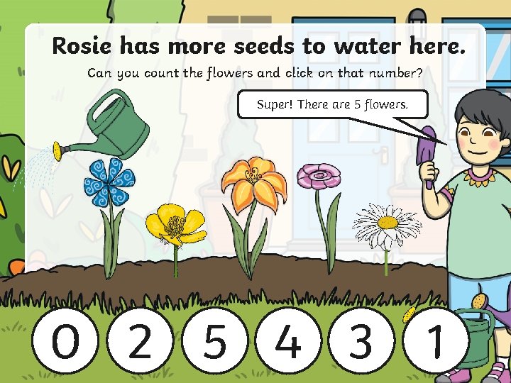 Rosie has more seeds to water here. Can you count the flowers and click