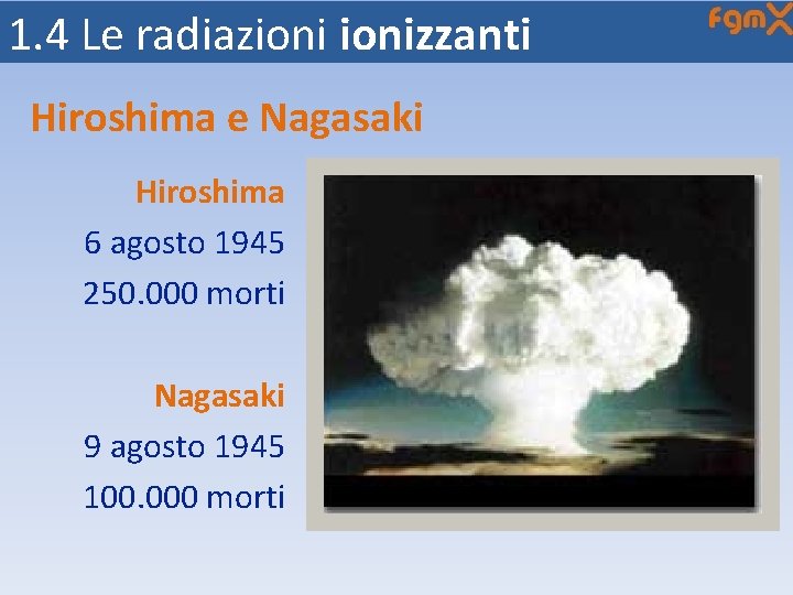 1. 4 Le radiazionizzanti Hiroshima e Nagasaki Hiroshima 6 agosto 1945 250. 000 morti