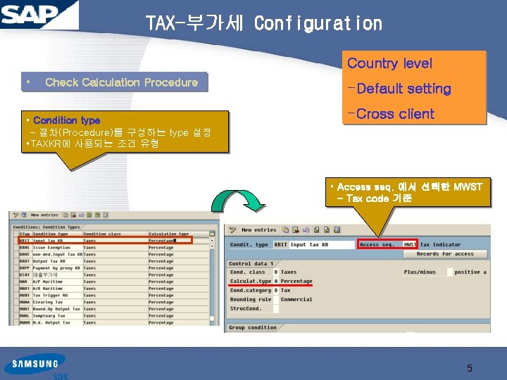 TAX-부가세 Configuration Country level • Check Calculation Procedure • Condition type - 절차(Procedure)를 구성하는