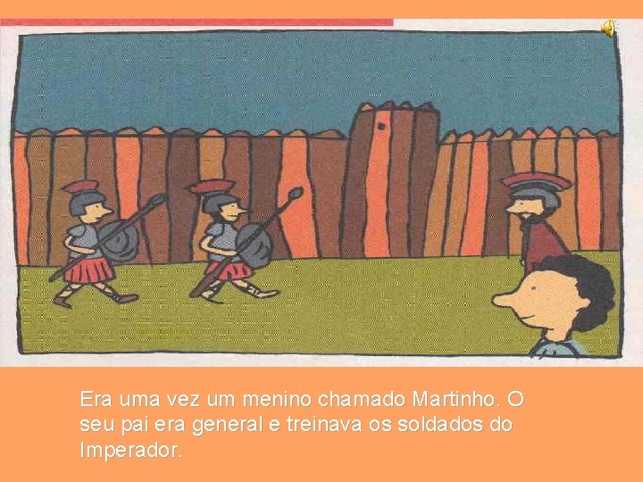 Era uma vez um menino chamado Martinho. O seu pai era general e treinava