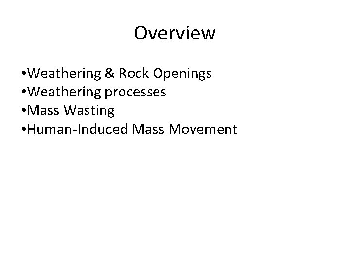 Overview • Weathering & Rock Openings • Weathering processes • Mass Wasting • Human-Induced