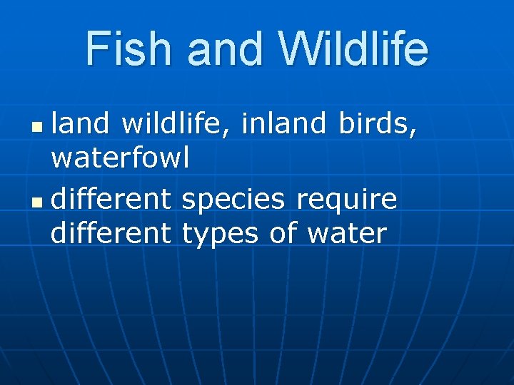 Fish and Wildlife land wildlife, inland birds, waterfowl n different species require different types