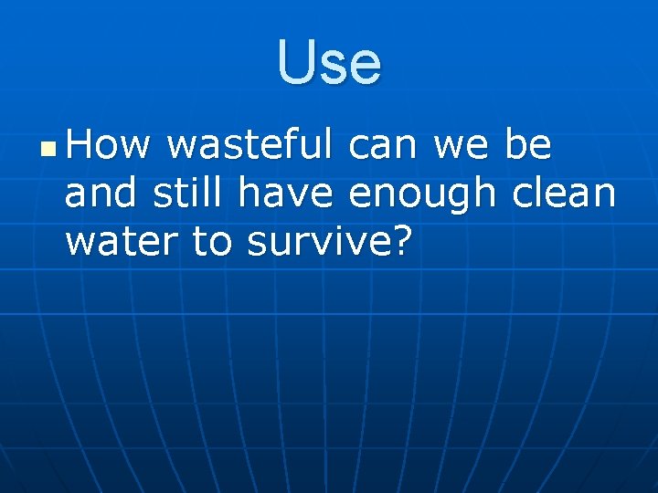 Use n How wasteful can we be and still have enough clean water to