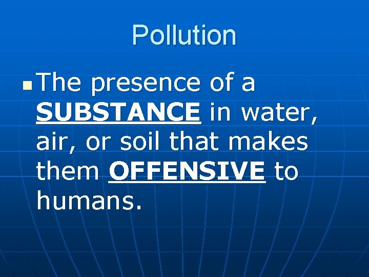 Pollution n The presence of a SUBSTANCE in water, air, or soil that makes