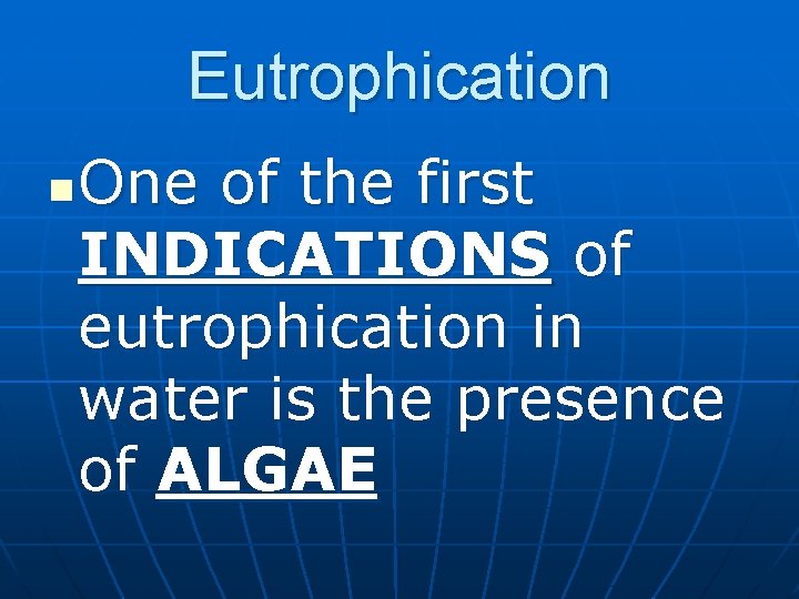 Eutrophication n One of the first INDICATIONS of eutrophication in water is the presence