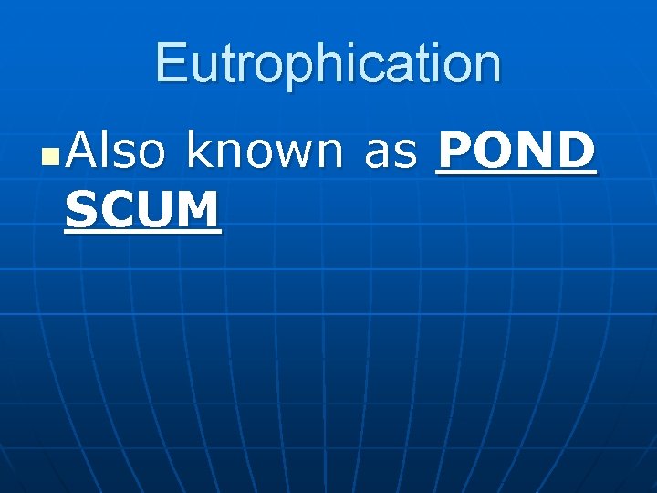 Eutrophication n Also known as POND SCUM 