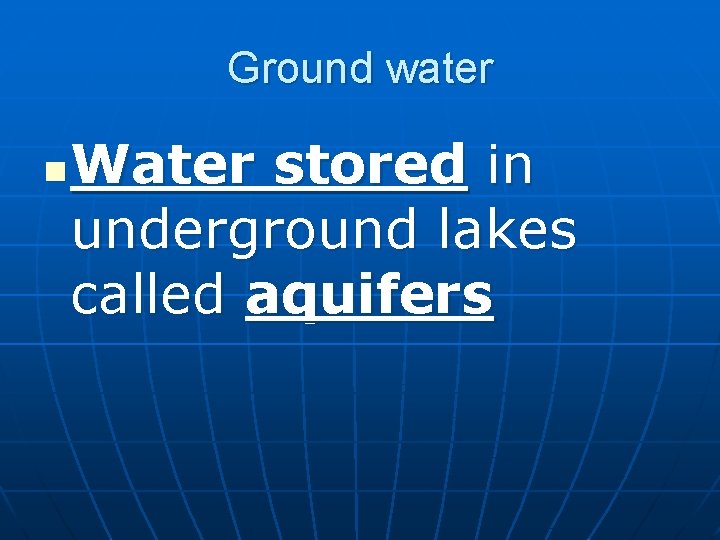 Ground water n Water stored in underground lakes called aquifers 