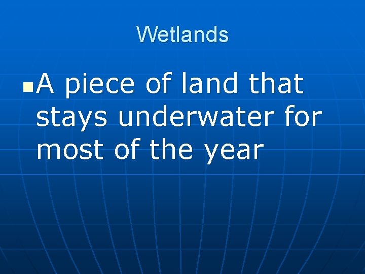 Wetlands n A piece of land that stays underwater for most of the year