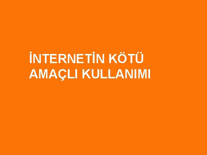 İNTERNETİN KÖTÜ AMAÇLI KULLANIMI 