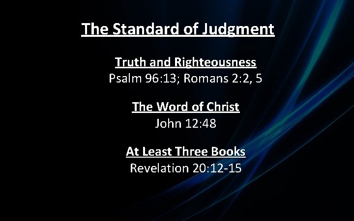 The Standard of Judgment Truth and Righteousness Psalm 96: 13; Romans 2: 2, 5