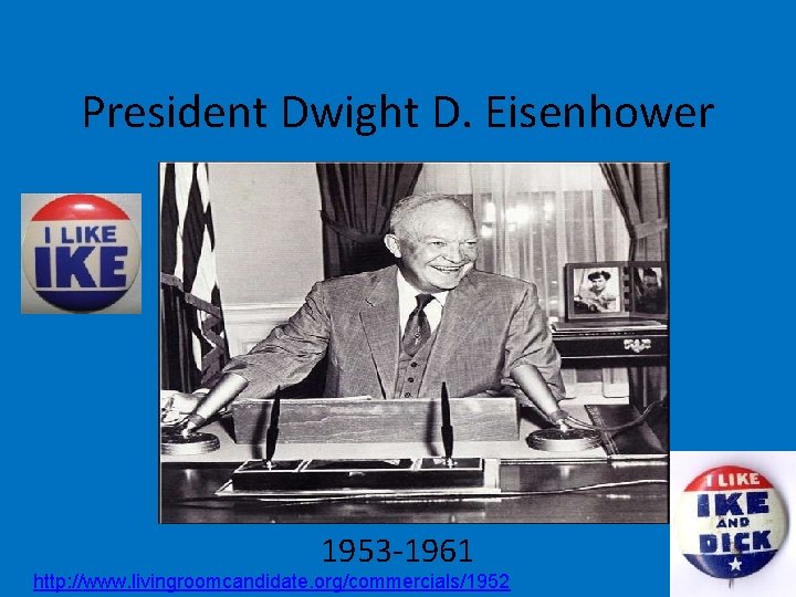 President Dwight D. Eisenhower 1953 -1961 http: //www. livingroomcandidate. org/commercials/1952 