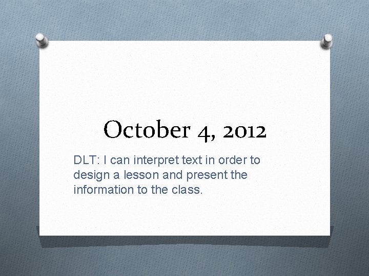October 4, 2012 DLT: I can interpret text in order to design a lesson