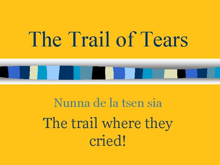 The Trail of Tears Nunna de la tsen sia The trail where they cried!