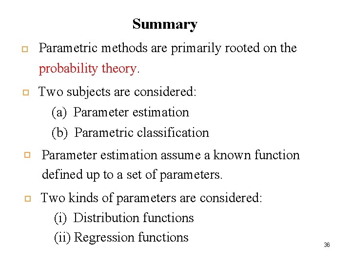 Summary Parametric methods are primarily rooted on the probability theory. Two subjects are considered: