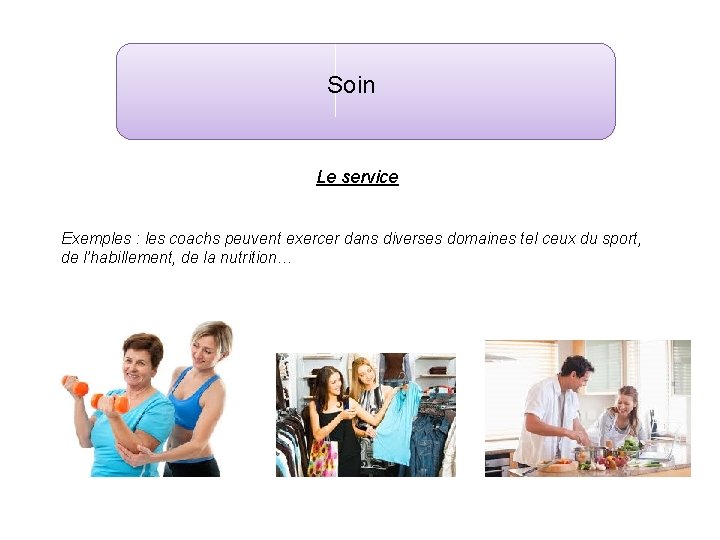 Soin Le service Exemples : les coachs peuvent exercer dans diverses domaines tel ceux