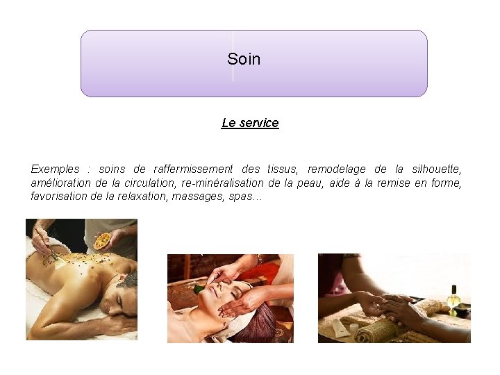 Soin Le service Exemples : soins de raffermissement des tissus, remodelage de la silhouette,