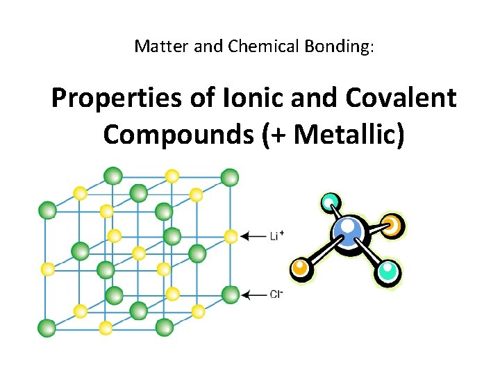 Matter and Chemical Bonding: Properties of Ionic and Covalent Compounds (+ Metallic) 