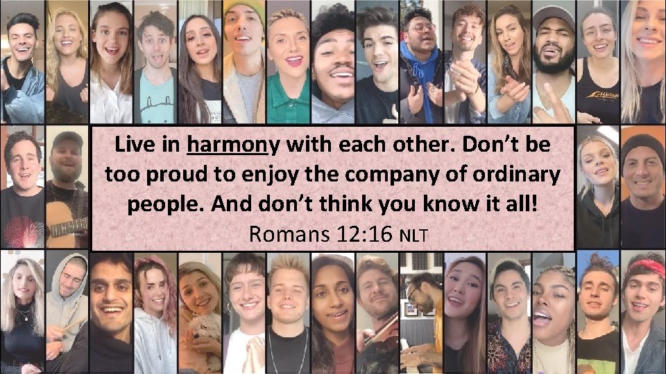 Live in harmony with each other. Don’t be too proud to enjoy the company