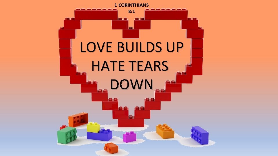 1 CORINTHIANS 8: 1 LOVE BUILDS UP HATE TEARS DOWN 