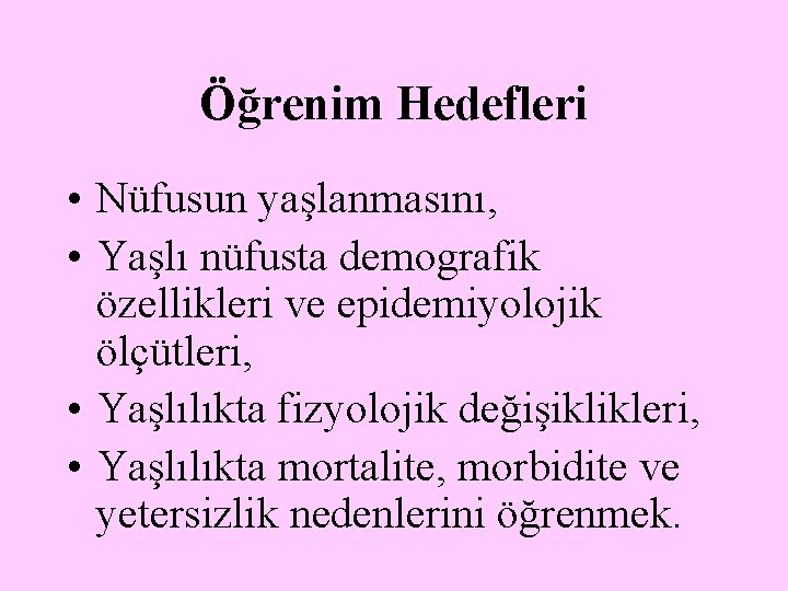 Öğrenim Hedefleri • Nüfusun yaşlanmasını, • Yaşlı nüfusta demografik özellikleri ve epidemiyolojik ölçütleri, •