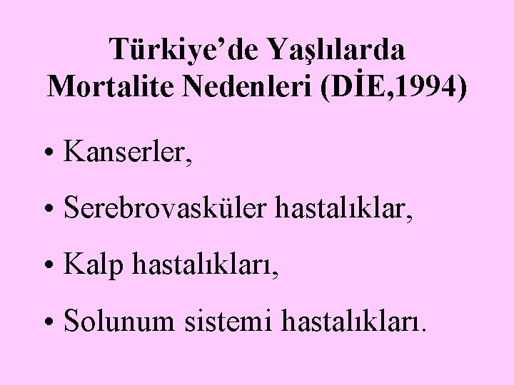 Türkiye’de Yaşlılarda Mortalite Nedenleri (DİE, 1994) • Kanserler, • Serebrovasküler hastalıklar, • Kalp hastalıkları,
