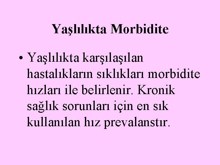 Yaşlılıkta Morbidite • Yaşlılıkta karşılan hastalıkların sıklıkları morbidite hızları ile belirlenir. Kronik sağlık sorunları