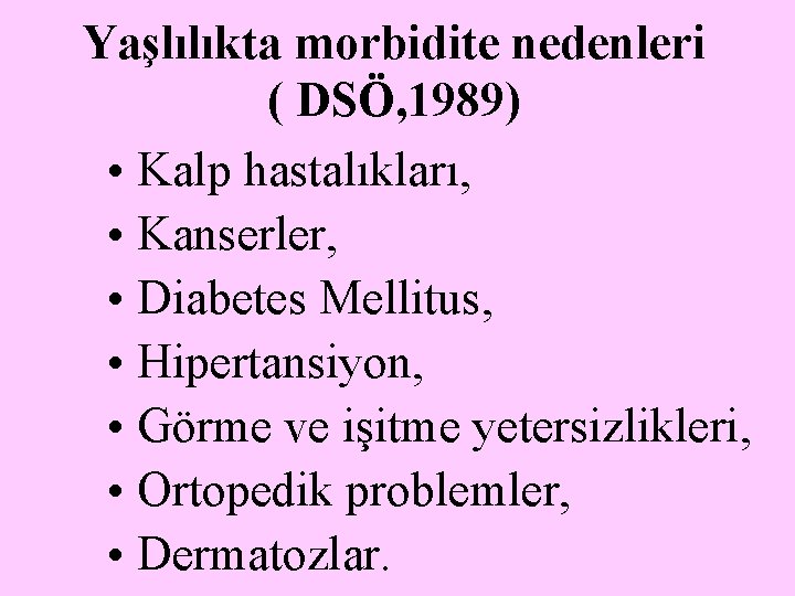 Yaşlılıkta morbidite nedenleri ( DSÖ, 1989) • Kalp hastalıkları, • Kanserler, • Diabetes Mellitus,