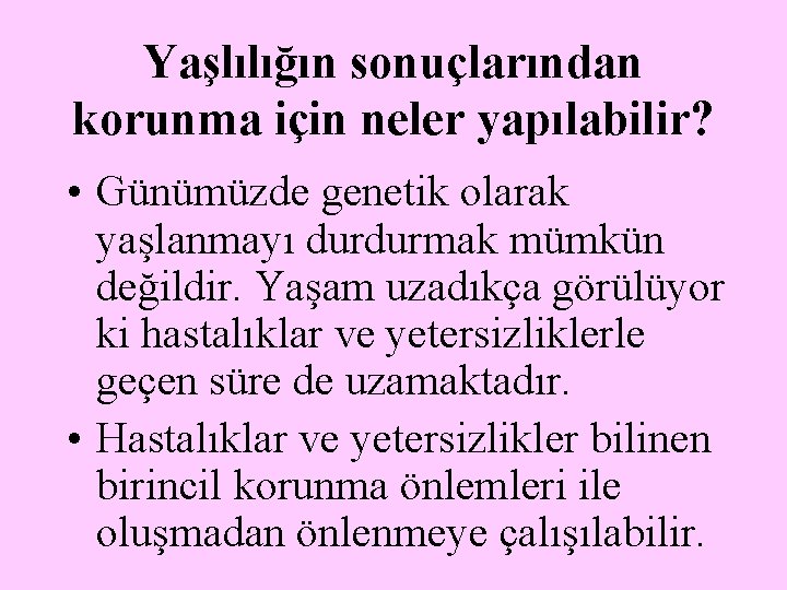 Yaşlılığın sonuçlarından korunma için neler yapılabilir? • Günümüzde genetik olarak yaşlanmayı durdurmak mümkün değildir.