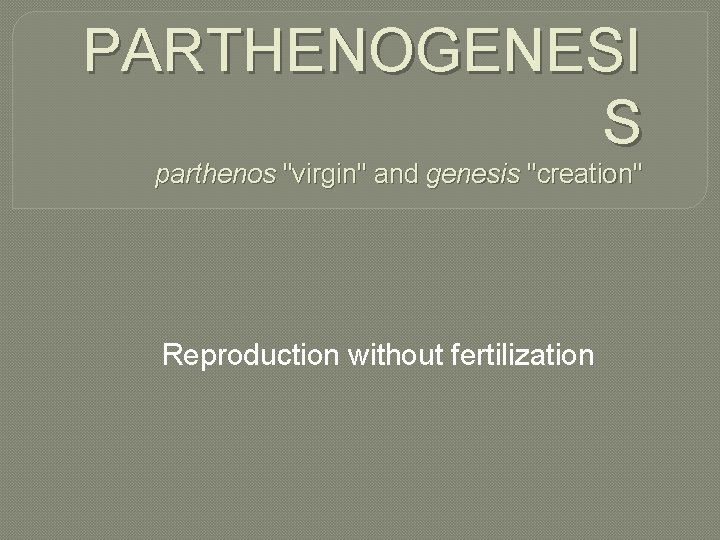 PARTHENOGENESI S parthenos "virgin" and genesis "creation" Reproduction without fertilization 