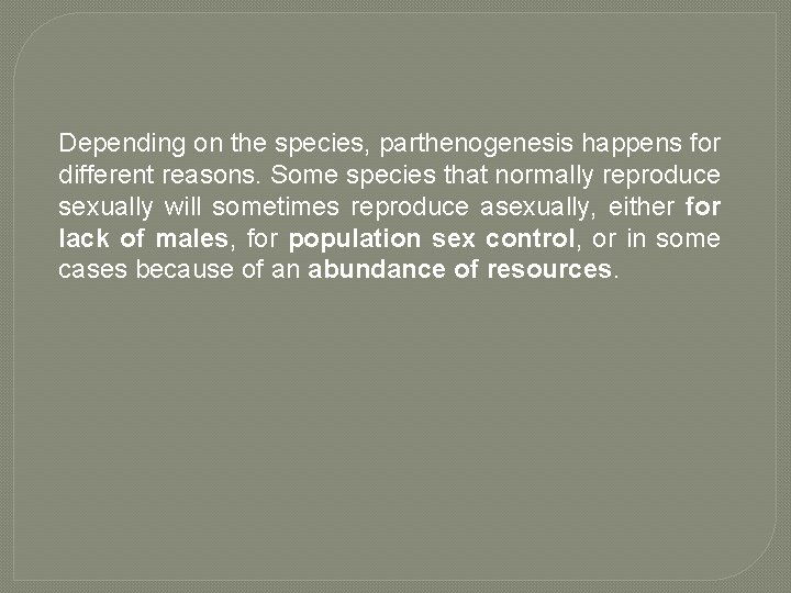 Depending on the species, parthenogenesis happens for different reasons. Some species that normally reproduce