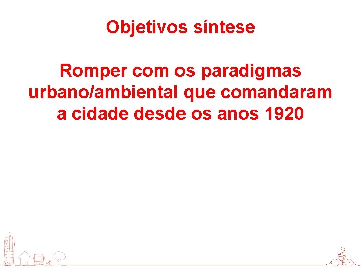 Objetivos síntese Romper com os paradigmas urbano/ambiental que comandaram a cidade desde os anos